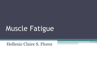 Muscle Fatigue
Hellenic Claire S. Flores
 