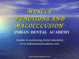 MUSCLE
FUNCTIONS AND
MALOCCLUSION
INDIAN DENTAL ACADEMY
Leader in continuing dental education
www.indiandentalacademy.com

www.indiandentalacademy.com

 