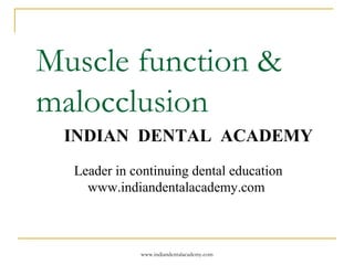 Muscle function &
malocclusion
INDIAN DENTAL ACADEMY
Leader in continuing dental education
www.indiandentalacademy.com

www.indiandentalacademy.com

 
