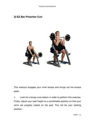 MUSCLE GAIN SECRETS
PAGE | 65
3. To execute the exercise, simply curl your hands to the top and
squeeze your forearms musc...