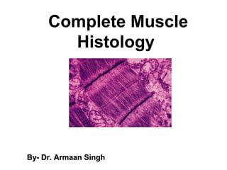 Complete Muscle
Histology
By- Dr. Armaan SinghBy- Dr. Armaan Singh
 