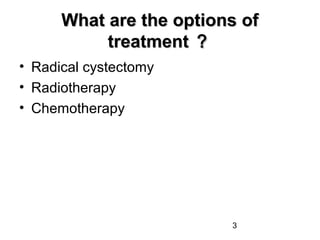 3
What are the options ofWhat are the options of
treatmenttreatment ？？
• Radical cystectomy
• Radiotherapy
• Chemotherapy
 