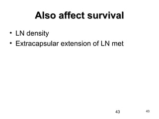 43
Also affect survivalAlso affect survival
• LN density
• Extracapsular extension of LN met
43
 