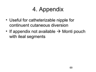69
4. Appendix
• Useful for catheterizable nipple for
continuent cutaneous diversion
• If appendix not available  Monti pouch
with ileal segments
 