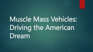 Muscle Mass Vehicles:
Driving the American
Dream
 