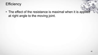 Efficiency
• The effect of the resistance is maximal when it is applied
at right angle to the moving joint.
40
 