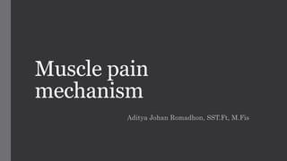 Muscle pain
mechanism
Aditya Johan Romadhon, SST.Ft, M.Fis
 