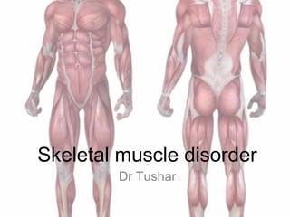 Skeletal muscle disorder
Dr Tushar
 
