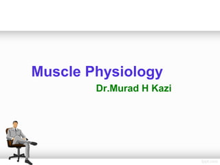 Muscle Physiology
Dr.Murad H Kazi
 