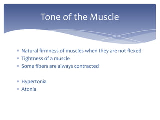 Natural firmness of muscles when they are not flexedTightness of a muscleSome fibers are always contractedHypertoniaAtoniaTone of the Muscle