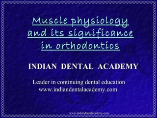 Muscle physiology
and its significance
in orthodontics
INDIAN DENTAL ACADEMY
Leader in continuing dental education
www.indiandentalacademy.com

www.indiandentalacademy.com

 