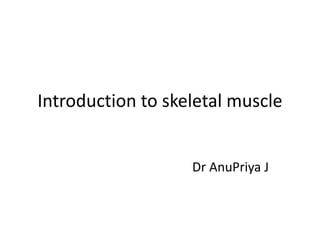 Introduction to skeletal muscle
Dr AnuPriya J
 