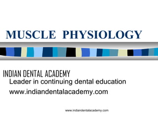 MUSCLE PHYSIOLOGY
INDIAN DENTAL ACADEMY

Leader in continuing dental education
www.indiandentalacademy.com
www.indiandentalacademy.com

 