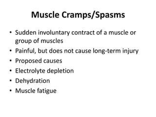 Muscle Cramps/Spasms
• Sudden involuntary contract of a muscle or
  group of muscles
• Painful, but does not cause long-term injury
• Proposed causes
• Electrolyte depletion
• Dehydration
• Muscle fatigue
 