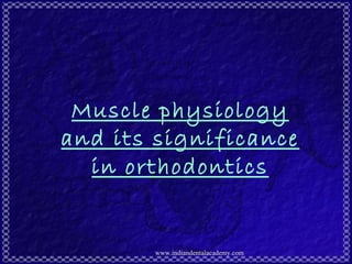 Muscle physiology
and its significance
in orthodontics
www.indiandentalacademy.com
 