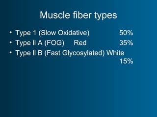 Muscle fiber types
• Type 1 (Slow Oxidative) 50%
• Type ll A (FOG) Red 35%
• Type ll B (Fast Glycosylated) White
15%
 