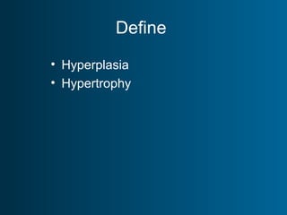 Define
• Hyperplasia
• Hypertrophy
 