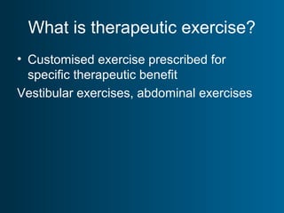 What is therapeutic exercise?
• Customised exercise prescribed for
specific therapeutic benefit
Vestibular exercises, abdominal exercises
 