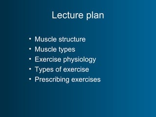 Lecture plan
• Muscle structure
• Muscle types
• Exercise physiology
• Types of exercise
• Prescribing exercises
 