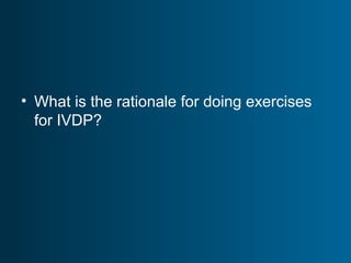 • What is the rationale for doing exercises
for IVDP?
 