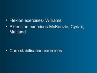 • Flexion exercises- Williams
• Extension exercises-McKenzie, Cyriax,
Maitland
• Core stabilisation exercises
 