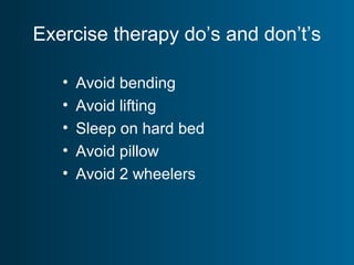 Exercise therapy do’s and don’t’s
• Avoid bending
• Avoid lifting
• Sleep on hard bed
• Avoid pillow
• Avoid 2 wheelers
 