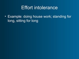 Effort intolerance
• Example: doing house work; standing for
long, sitting for long
 