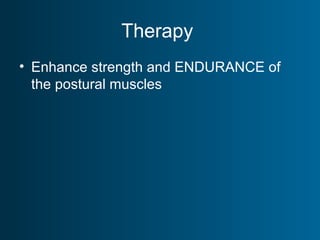 Therapy
• Enhance strength and ENDURANCE of
the postural muscles
 