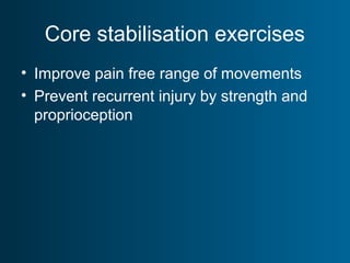 Core stabilisation exercises
• Improve pain free range of movements
• Prevent recurrent injury by strength and
proprioception
 