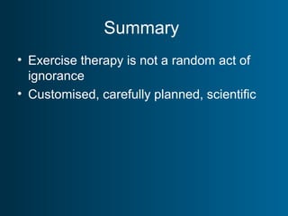 Summary
• Exercise therapy is not a random act of
ignorance
• Customised, carefully planned, scientific
 