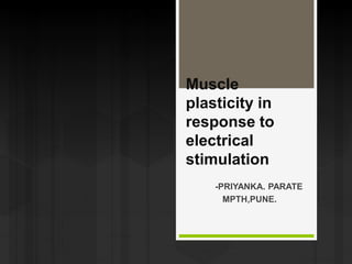Muscle
plasticity in
response to
electrical
stimulation
-PRIYANKA. PARATE
MPTH,PUNE.
 