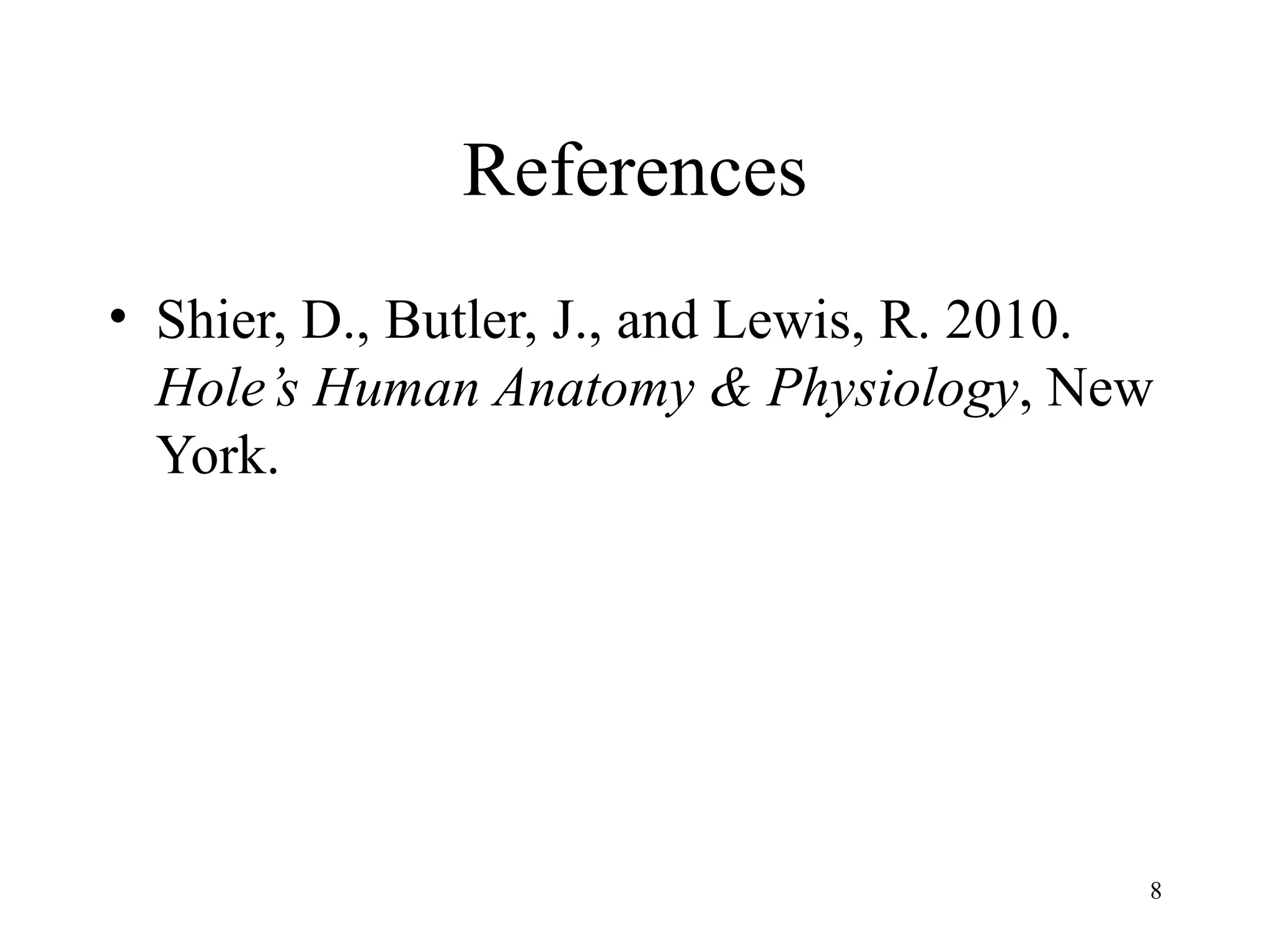 References
• Shier, D., Butler, J., and Lewis, R. 2010.
  Hole’s Human Anatomy & Physiology, New
  York.




                                           8
 