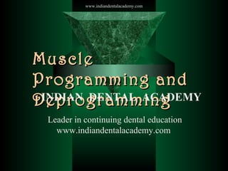 www.indiandentalacademy.com

Muscle
Programming and
INDIAN DENTAL ACADEMY
Deprogramming
Leader in continuing dental education
www.indiandentalacademy.com

 