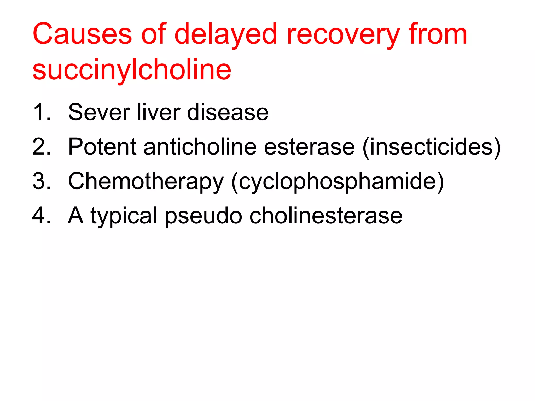 Causes of delayed recovery from succinylcholine Sever liver disease  Potent anticholine esterase (insecticides) Chemotherapy (cyclophosphamide) A typical pseudo cholinesterase  