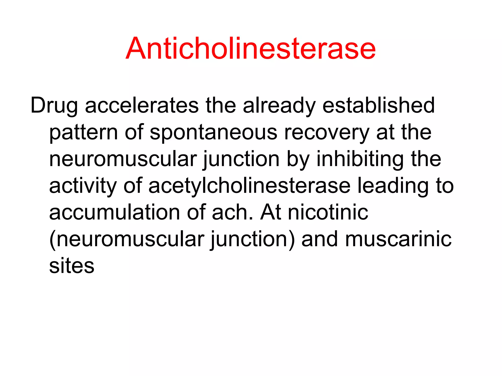Anticholinesterase Drug accelerates the already established pattern of spontaneous recovery at the neuromuscular junction by inhibiting the activity of acetylcholinesterase leading to accumulation of ach. At nicotinic (neuromuscular junction) and muscarinic sites  