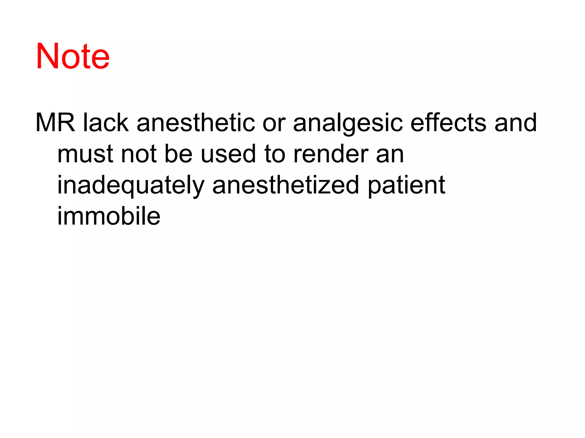 Note MR lack anesthetic or analgesic effects and must not be used to render an inadequately anesthetized patient immobile 