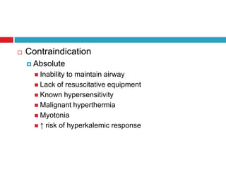 ContraindicationAbsoluteInability to maintain airwayLack of resuscitative equipmentKnown hypersensitivityMalignant hyperthermiaMyotonia↑ risk of hyperkalemic response