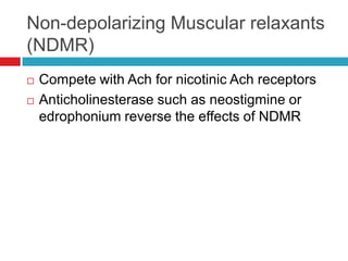 Non-depolarizing Muscular relaxants(NDMR)Compete with Ach for nicotinic Ach receptorsAnticholinesterase such as neostigmine or edrophonium reverse the effects of NDMR