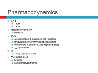 PharmacodynamicsCNS↑ ICP↑ IOPRespiratory systemParalysisCVS∆ both nicotinic & muscarinic Ach receptorsBradycardia, dysrrhythmia and sinus arrestPronounced in children & after repeated doses      by atropineGI ↑ intragastric pressureMusculoskeletalMyalgiaMalignant Hyperthermia