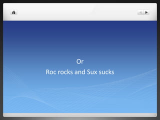 Or
Roc rocks and Sux sucks
 