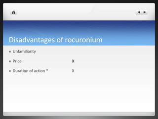 Disadvantages of rocuronium
 Unfamiliarity
 Price X
 Duration of action * X
 