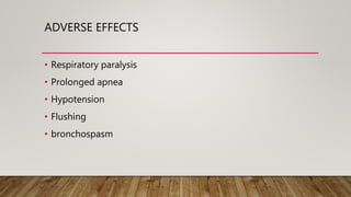 ADVERSE EFFECTS
• Respiratory paralysis
• Prolonged apnea
• Hypotension
• Flushing
• bronchospasm
 
