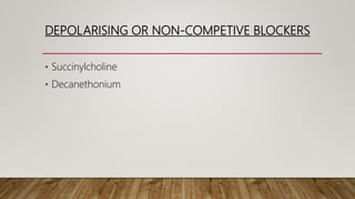 DEPOLARISING OR NON-COMPETIVE BLOCKERS
• Succinylcholine
• Decanethonium
 
