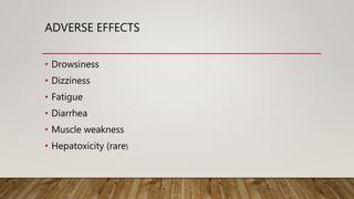 ADVERSE EFFECTS
• Drowsiness
• Dizziness
• Fatigue
• Diarrhea
• Muscle weakness
• Hepatoxicity (rare)
 