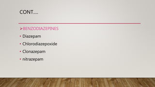 CONT.…
BENZODIAZEPINES
• Diazepam
• Chlorodiazepoxide
• Clonazepam
• nitrazepam
 