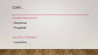 CONT.…
GABA ANALOGUES
• Baclofenac
• Progabide
ALPHA 2-AGONIST
• trizanidine
 