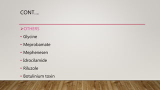 CONT.…
OTHERS
• Glycine
• Meprobamate
• Mephenesen
• Idrocilamide
• Riluzole
• Botulinium toxin
 