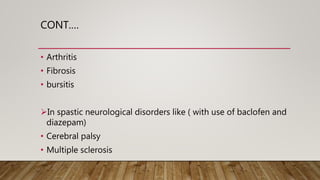 CONT.…
• Arthritis
• Fibrosis
• bursitis
In spastic neurological disorders like ( with use of baclofen and
diazepam)
• Cerebral palsy
• Multiple sclerosis
 