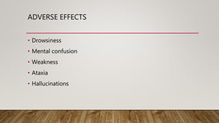 • Drowsiness
• Mental confusion
• Weakness
• Ataxia
• Hallucinations
ADVERSE EFFECTS
 
