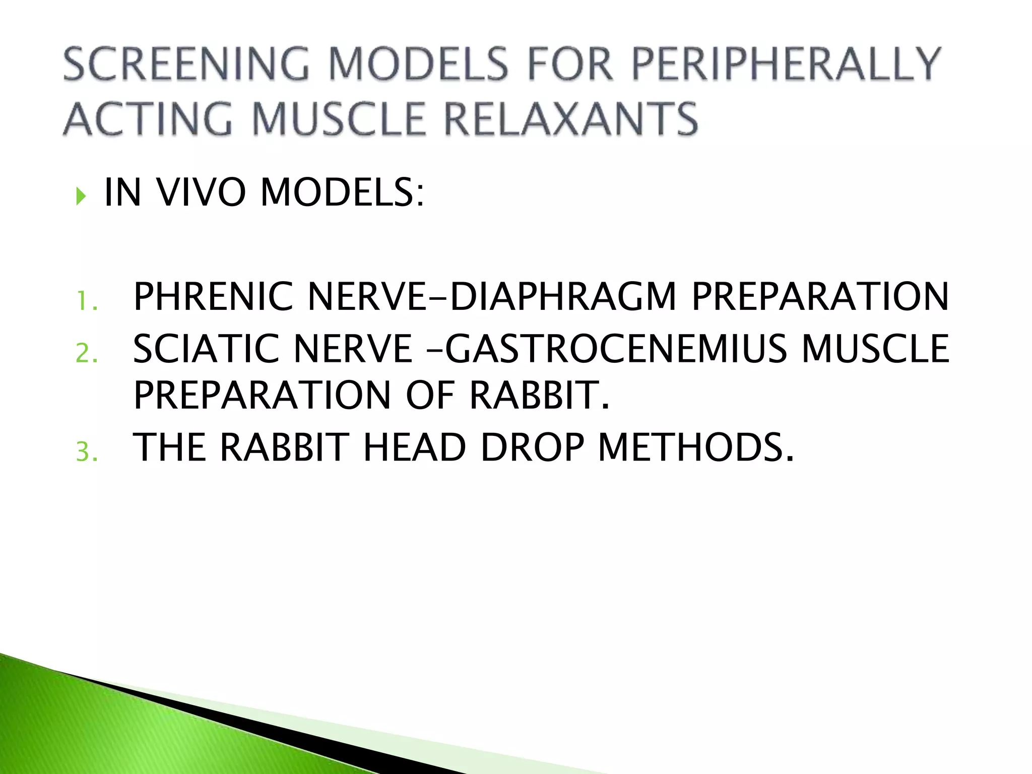  IN VIVO MODELS:
1. PHRENIC NERVE-DIAPHRAGM PREPARATION
2. SCIATIC NERVE –GASTROCENEMIUS MUSCLE
PREPARATION OF RABBIT.
3. THE RABBIT HEAD DROP METHODS.
 